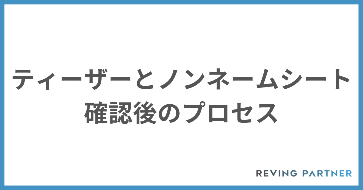ティーザーとノンネームシート確認後のプロセス